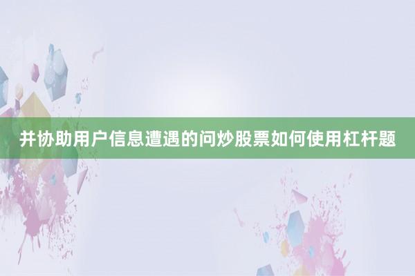 并协助用户信息遭遇的问炒股票如何使用杠杆题