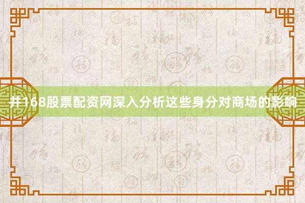 并168股票配资网深入分析这些身分对商场的影响
