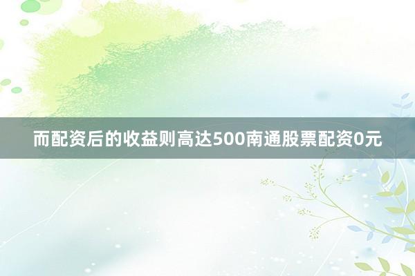 而配资后的收益则高达500南通股票配资0元