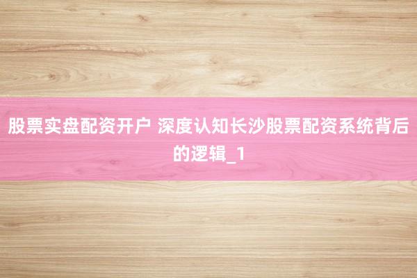 股票实盘配资开户 深度认知长沙股票配资系统背后的逻辑_1