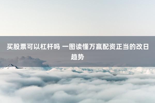 买股票可以杠杆吗 一图读懂万赢配资正当的改日趋势