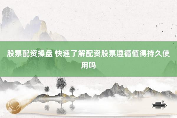 股票配资操盘 快速了解配资股票遵循值得持久使用吗