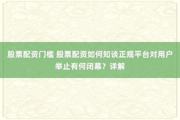股票配资门槛 股票配资如何知谈正规平台对用户举止有何闭幕？详解