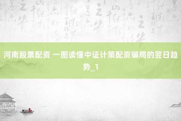河南股票配资 一图读懂中证计策配资骗局的翌日趋势_1