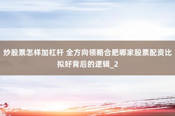 炒股票怎样加杠杆 全方向领略合肥哪家股票配资比拟好背后的逻辑_2